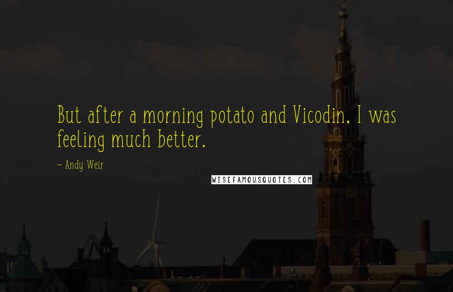 Andy Weir Quotes: But after a morning potato and Vicodin, I was feeling much better.