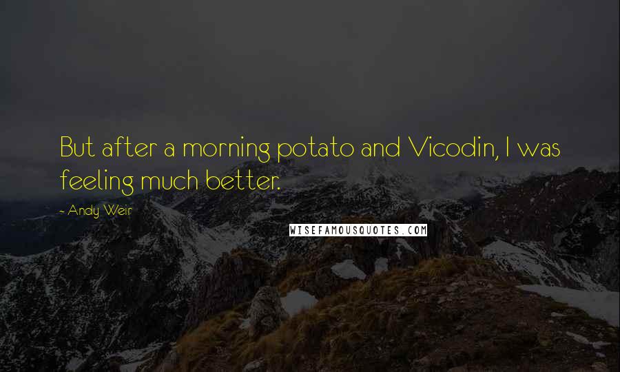 Andy Weir Quotes: But after a morning potato and Vicodin, I was feeling much better.