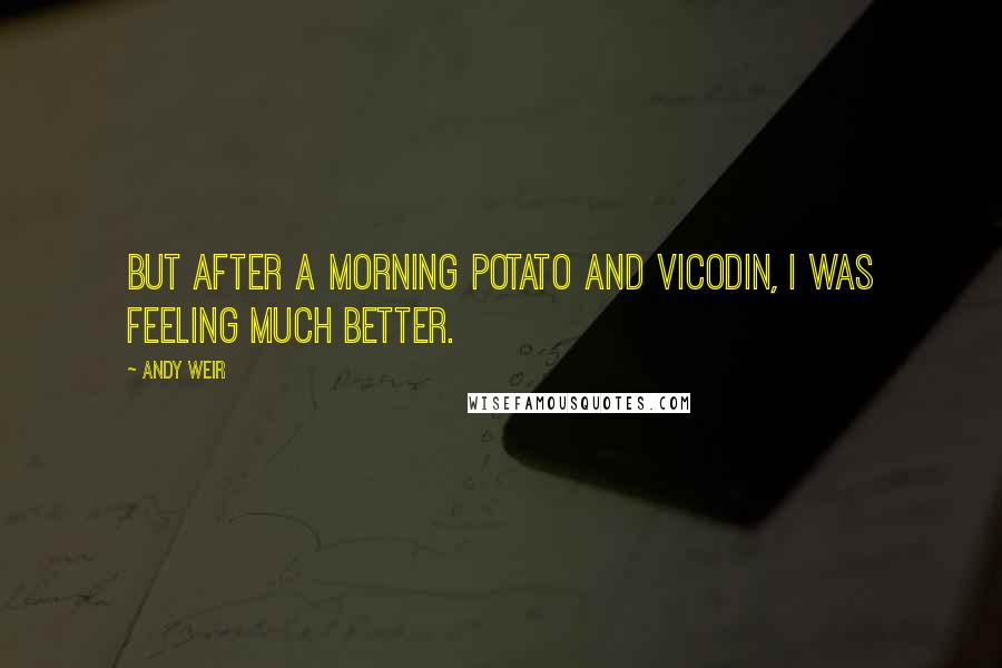 Andy Weir Quotes: But after a morning potato and Vicodin, I was feeling much better.