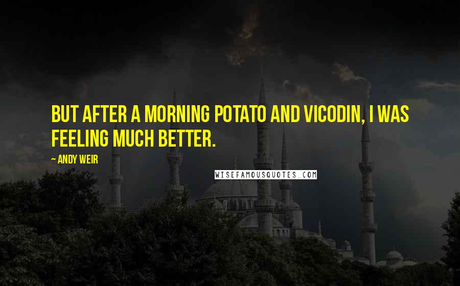 Andy Weir Quotes: But after a morning potato and Vicodin, I was feeling much better.