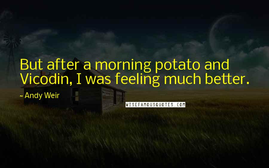 Andy Weir Quotes: But after a morning potato and Vicodin, I was feeling much better.