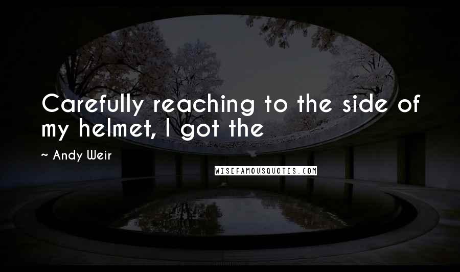 Andy Weir Quotes: Carefully reaching to the side of my helmet, I got the