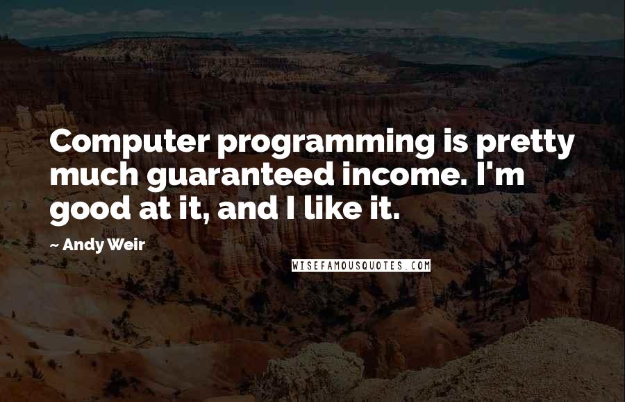 Andy Weir Quotes: Computer programming is pretty much guaranteed income. I'm good at it, and I like it.