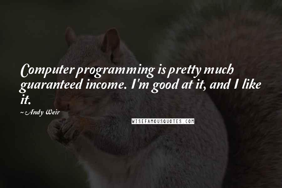 Andy Weir Quotes: Computer programming is pretty much guaranteed income. I'm good at it, and I like it.