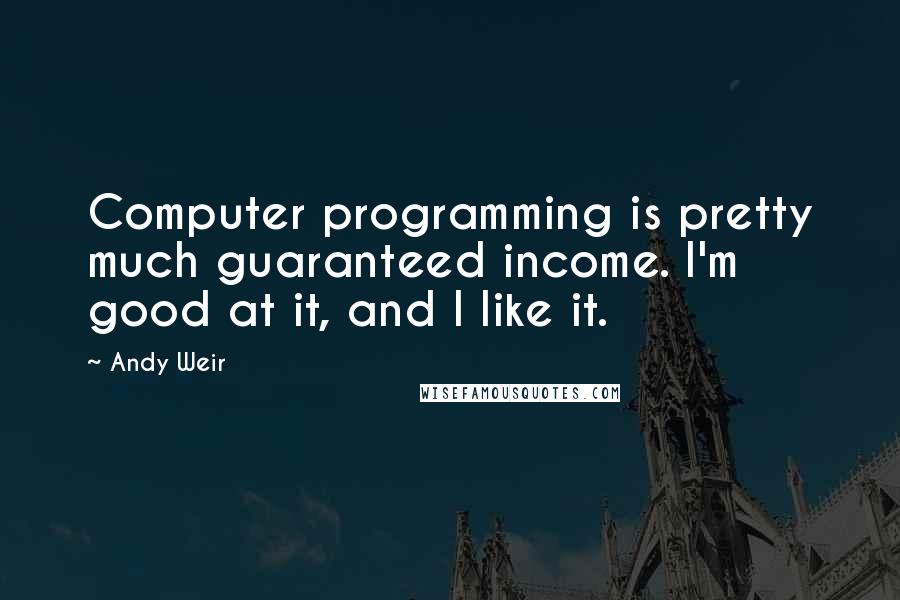 Andy Weir Quotes: Computer programming is pretty much guaranteed income. I'm good at it, and I like it.