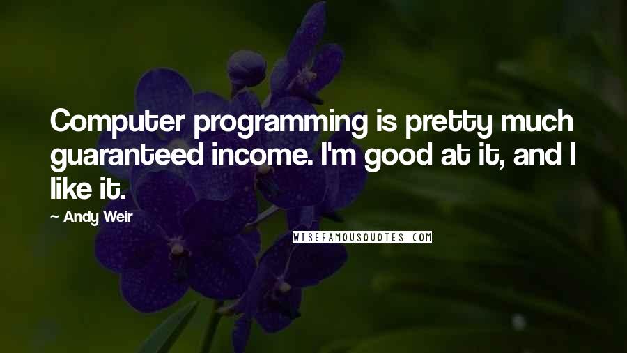Andy Weir Quotes: Computer programming is pretty much guaranteed income. I'm good at it, and I like it.