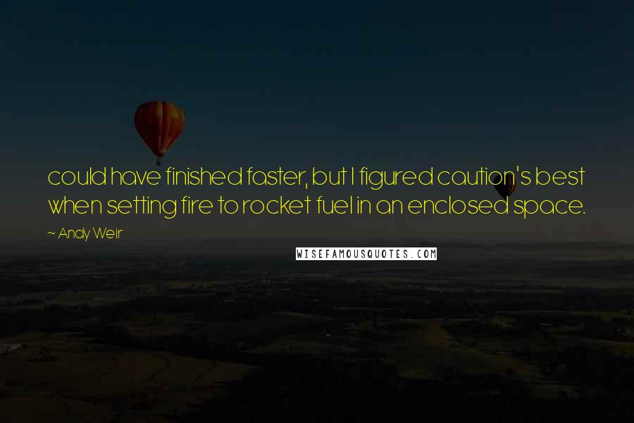 Andy Weir Quotes: could have finished faster, but I figured caution's best when setting fire to rocket fuel in an enclosed space.