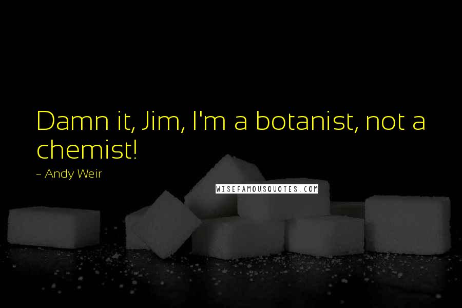 Andy Weir Quotes: Damn it, Jim, I'm a botanist, not a chemist!