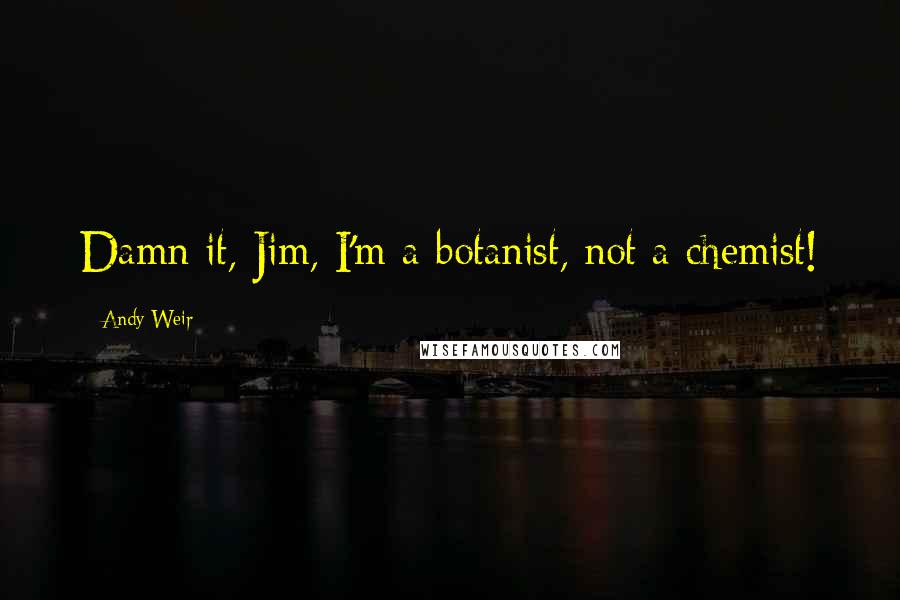 Andy Weir Quotes: Damn it, Jim, I'm a botanist, not a chemist!