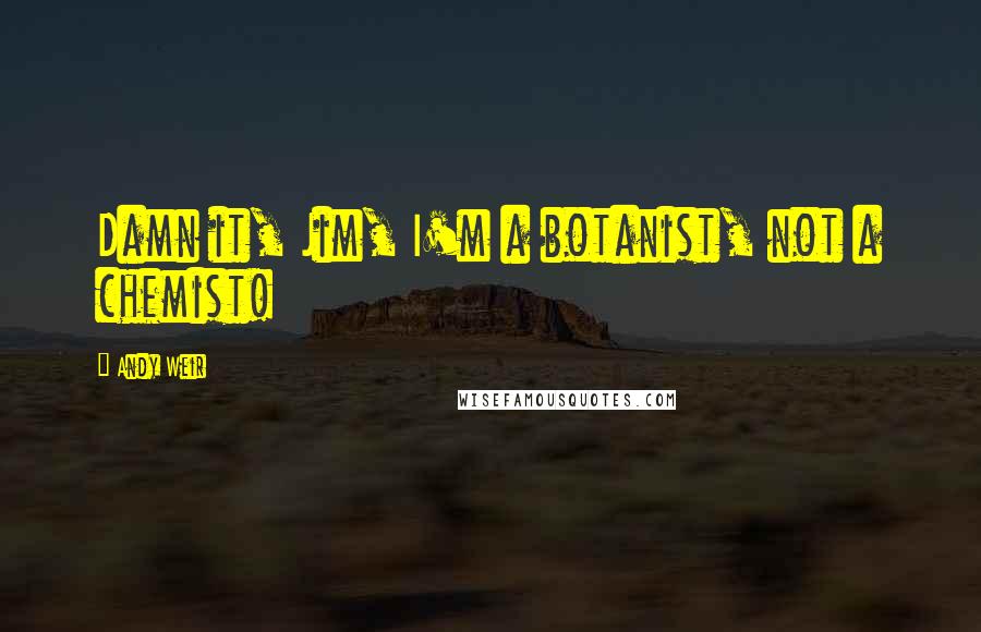Andy Weir Quotes: Damn it, Jim, I'm a botanist, not a chemist!