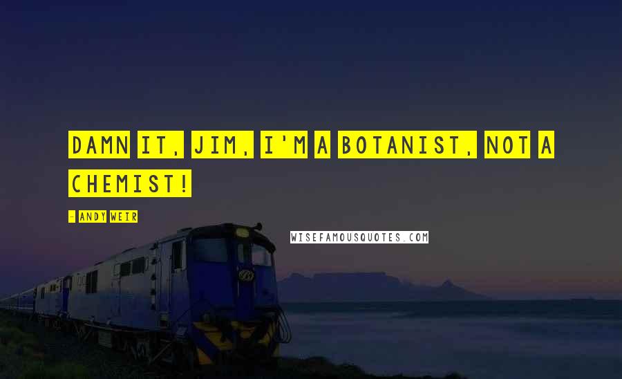 Andy Weir Quotes: Damn it, Jim, I'm a botanist, not a chemist!