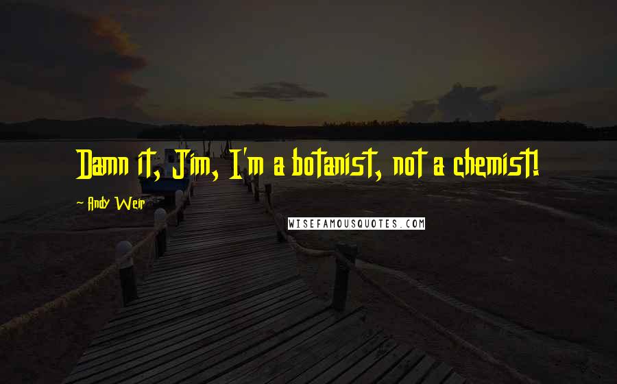 Andy Weir Quotes: Damn it, Jim, I'm a botanist, not a chemist!