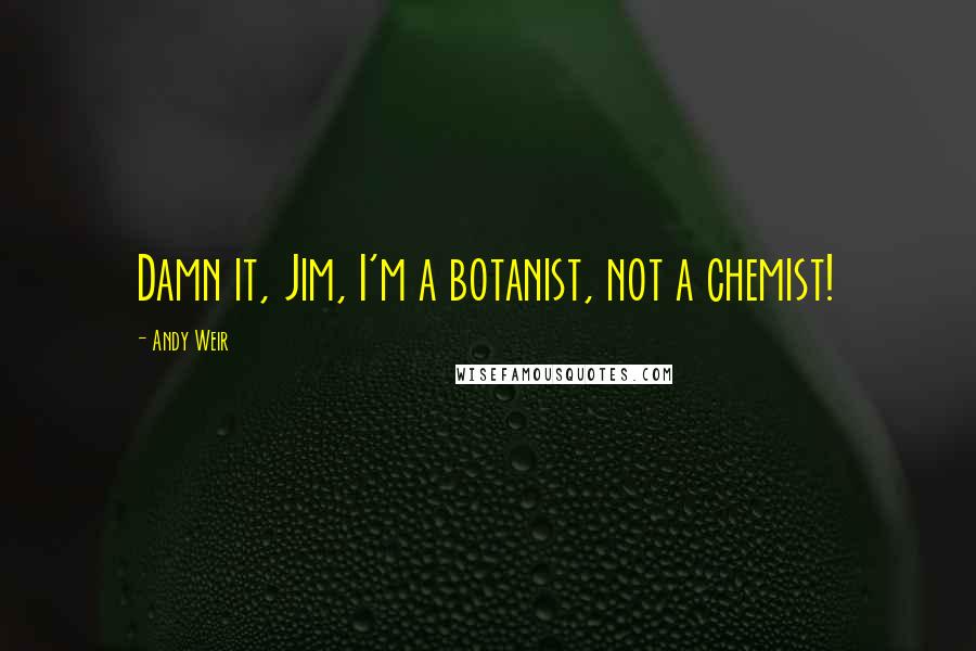 Andy Weir Quotes: Damn it, Jim, I'm a botanist, not a chemist!