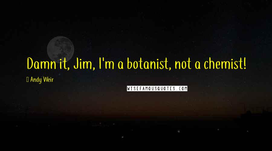 Andy Weir Quotes: Damn it, Jim, I'm a botanist, not a chemist!