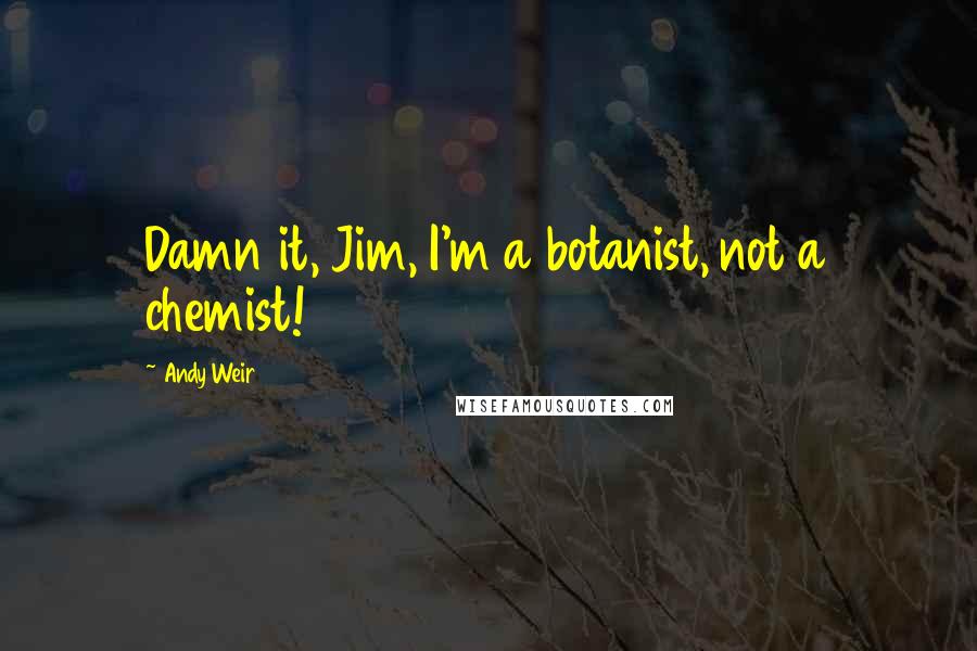 Andy Weir Quotes: Damn it, Jim, I'm a botanist, not a chemist!