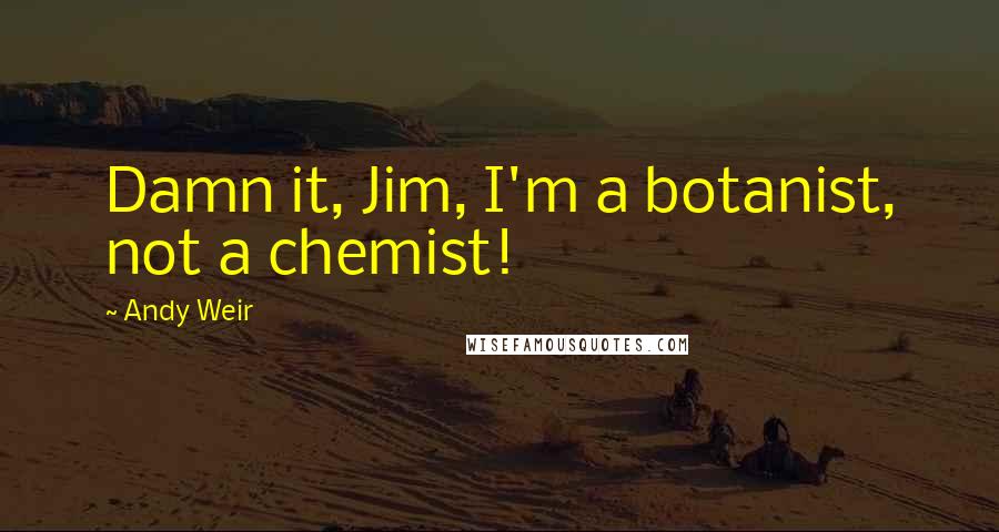 Andy Weir Quotes: Damn it, Jim, I'm a botanist, not a chemist!