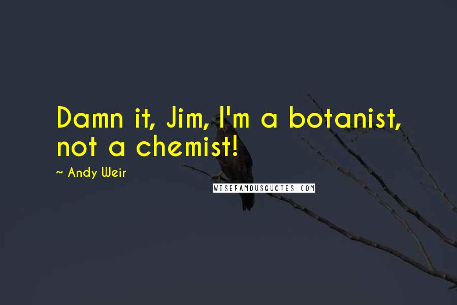 Andy Weir Quotes: Damn it, Jim, I'm a botanist, not a chemist!