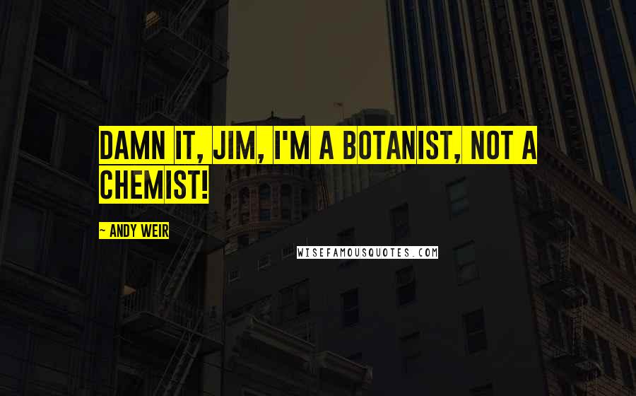 Andy Weir Quotes: Damn it, Jim, I'm a botanist, not a chemist!