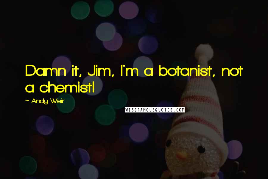 Andy Weir Quotes: Damn it, Jim, I'm a botanist, not a chemist!