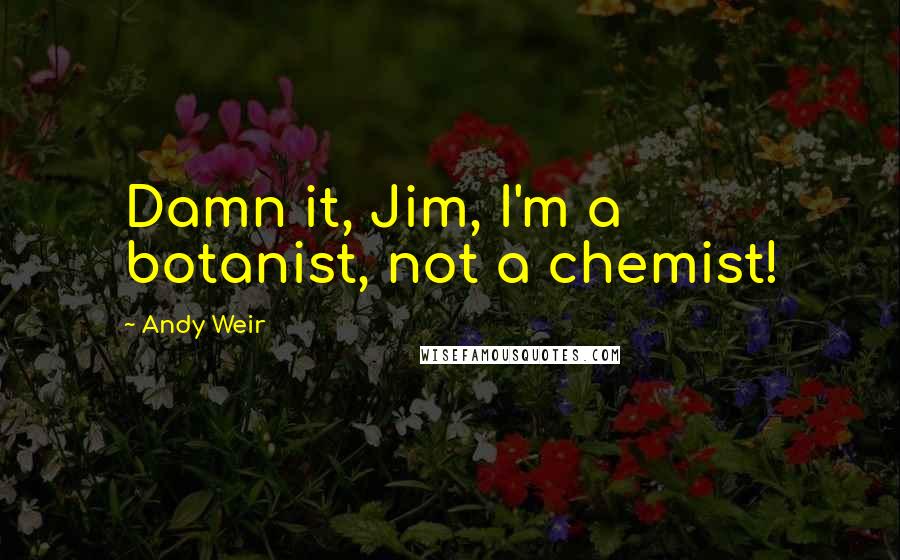 Andy Weir Quotes: Damn it, Jim, I'm a botanist, not a chemist!