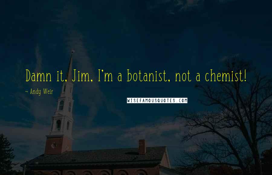 Andy Weir Quotes: Damn it, Jim, I'm a botanist, not a chemist!