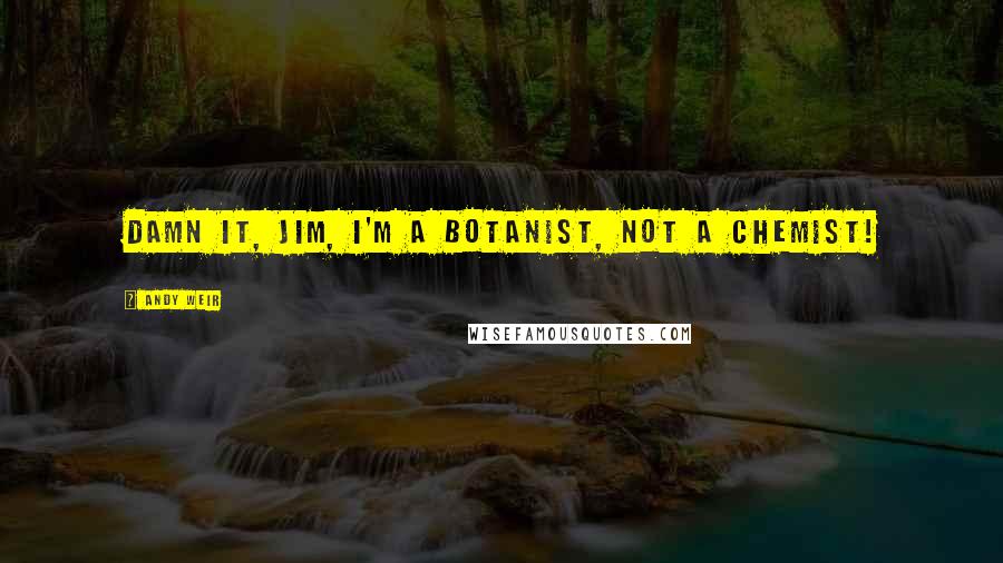 Andy Weir Quotes: Damn it, Jim, I'm a botanist, not a chemist!