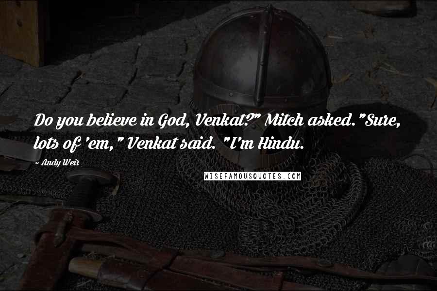 Andy Weir Quotes: Do you believe in God, Venkat?" Mitch asked."Sure, lots of 'em," Venkat said. "I'm Hindu.