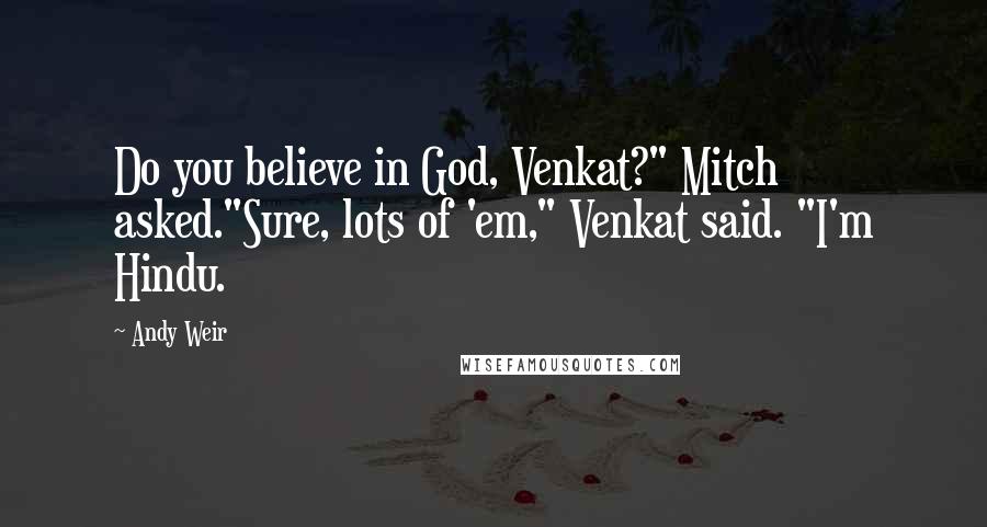 Andy Weir Quotes: Do you believe in God, Venkat?" Mitch asked."Sure, lots of 'em," Venkat said. "I'm Hindu.