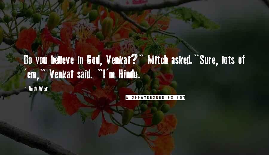 Andy Weir Quotes: Do you believe in God, Venkat?" Mitch asked."Sure, lots of 'em," Venkat said. "I'm Hindu.