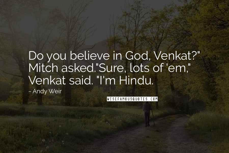 Andy Weir Quotes: Do you believe in God, Venkat?" Mitch asked."Sure, lots of 'em," Venkat said. "I'm Hindu.