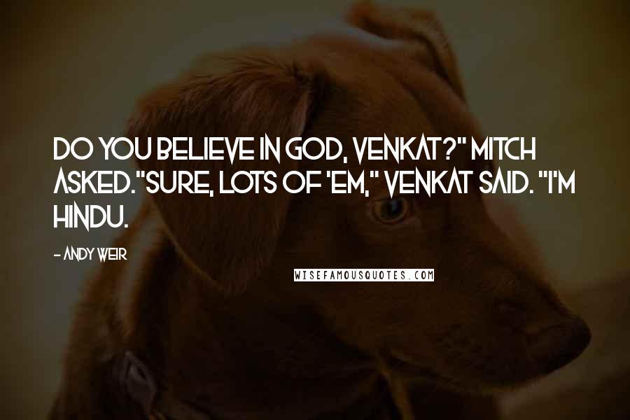 Andy Weir Quotes: Do you believe in God, Venkat?" Mitch asked."Sure, lots of 'em," Venkat said. "I'm Hindu.