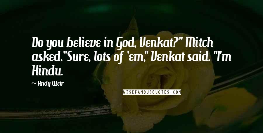 Andy Weir Quotes: Do you believe in God, Venkat?" Mitch asked."Sure, lots of 'em," Venkat said. "I'm Hindu.