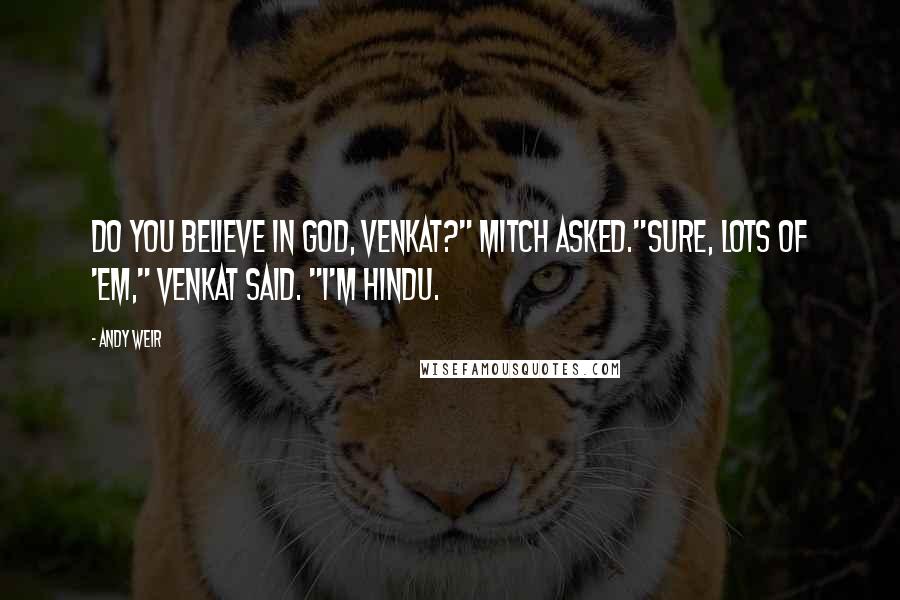 Andy Weir Quotes: Do you believe in God, Venkat?" Mitch asked."Sure, lots of 'em," Venkat said. "I'm Hindu.