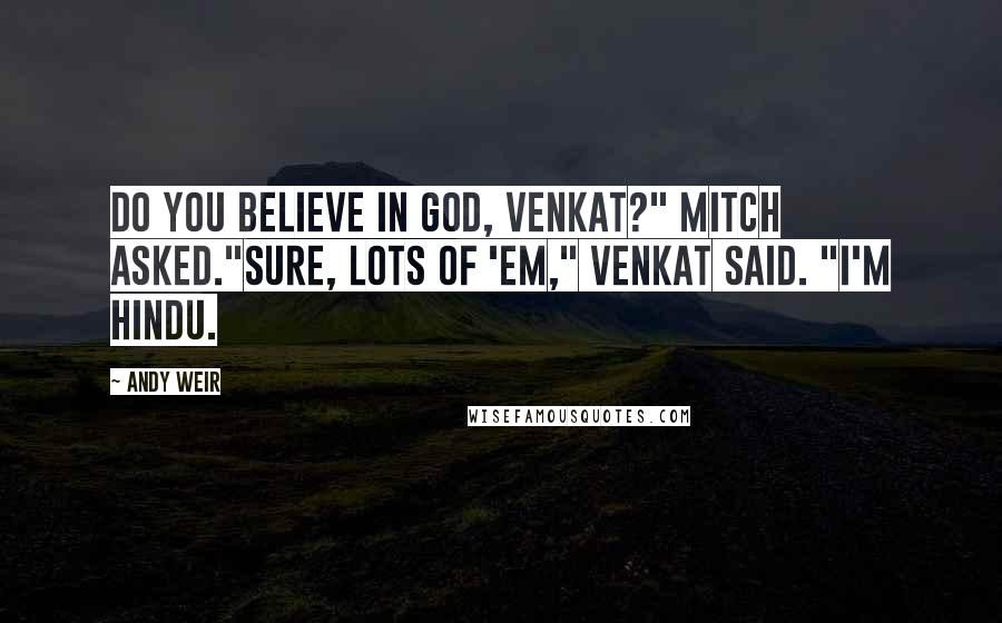 Andy Weir Quotes: Do you believe in God, Venkat?" Mitch asked."Sure, lots of 'em," Venkat said. "I'm Hindu.