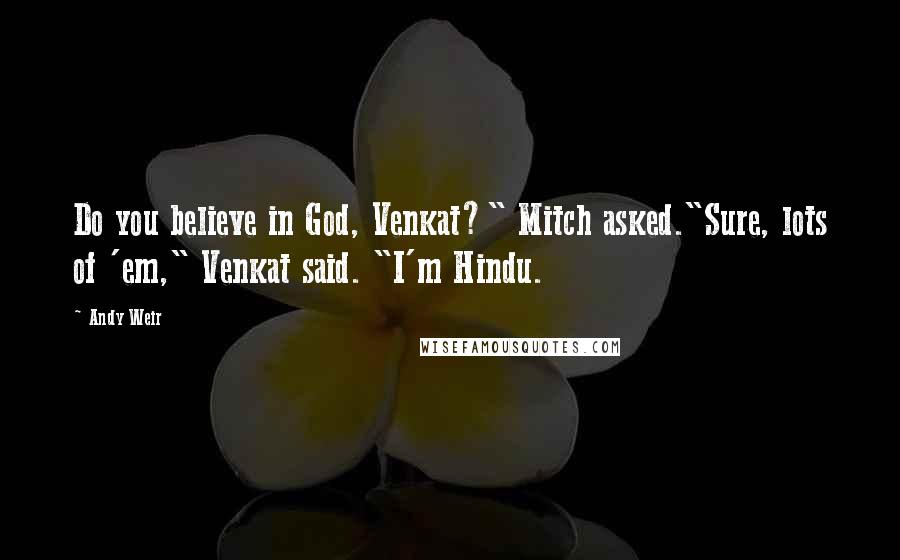 Andy Weir Quotes: Do you believe in God, Venkat?" Mitch asked."Sure, lots of 'em," Venkat said. "I'm Hindu.