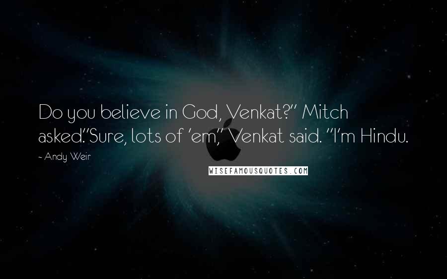 Andy Weir Quotes: Do you believe in God, Venkat?" Mitch asked."Sure, lots of 'em," Venkat said. "I'm Hindu.