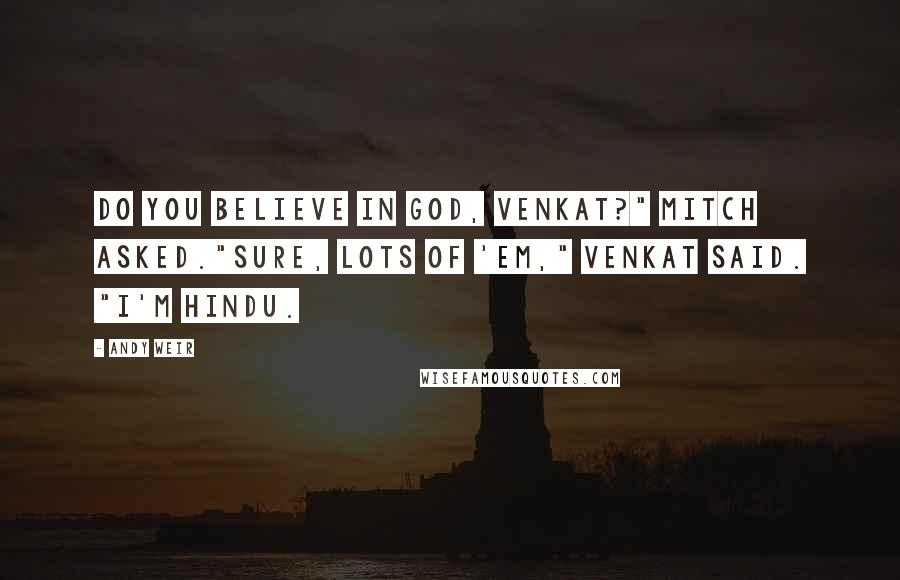 Andy Weir Quotes: Do you believe in God, Venkat?" Mitch asked."Sure, lots of 'em," Venkat said. "I'm Hindu.