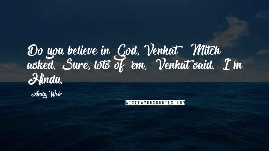 Andy Weir Quotes: Do you believe in God, Venkat?" Mitch asked."Sure, lots of 'em," Venkat said. "I'm Hindu.