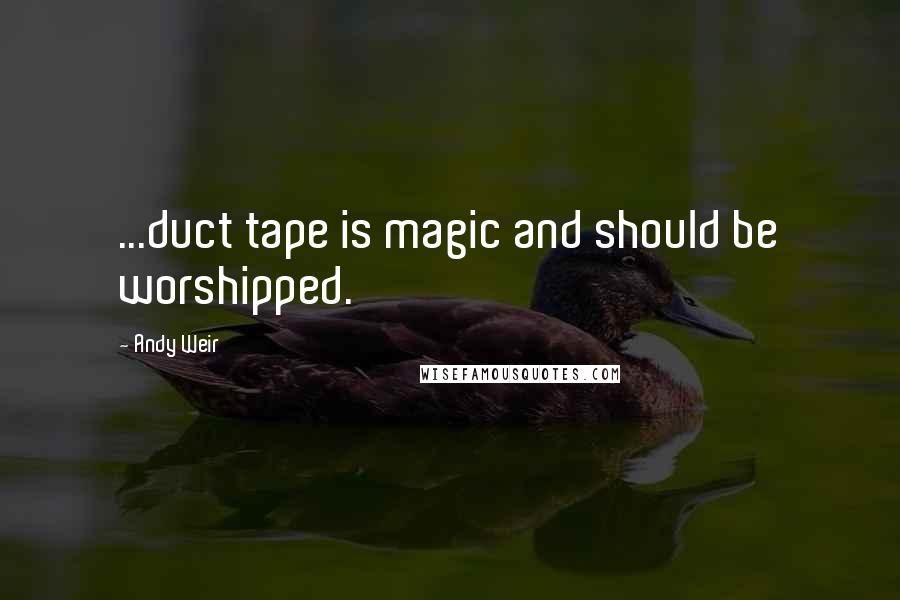 Andy Weir Quotes: ...duct tape is magic and should be worshipped.