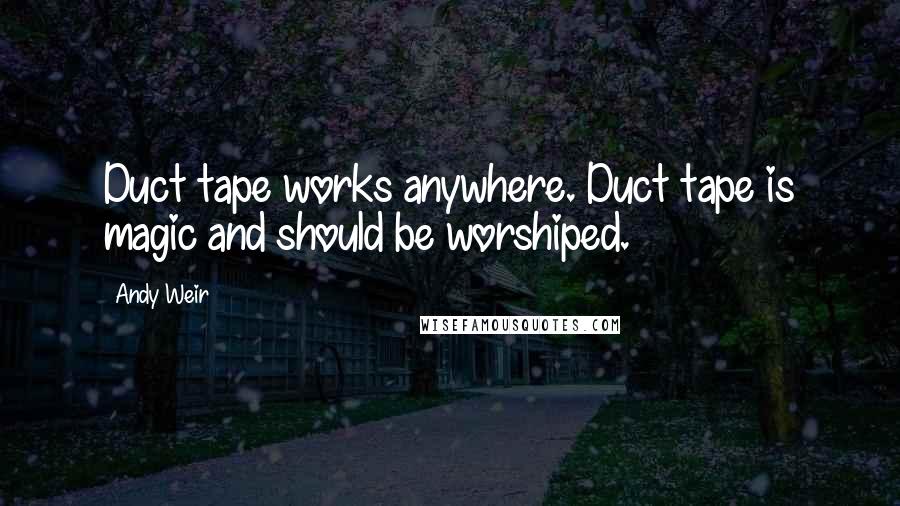 Andy Weir Quotes: Duct tape works anywhere. Duct tape is magic and should be worshiped.