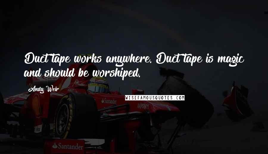 Andy Weir Quotes: Duct tape works anywhere. Duct tape is magic and should be worshiped.