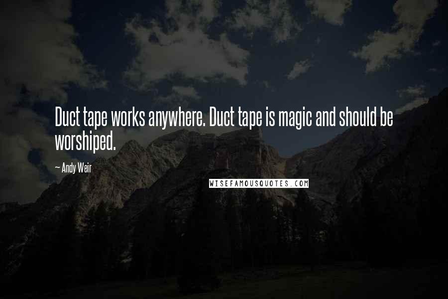 Andy Weir Quotes: Duct tape works anywhere. Duct tape is magic and should be worshiped.