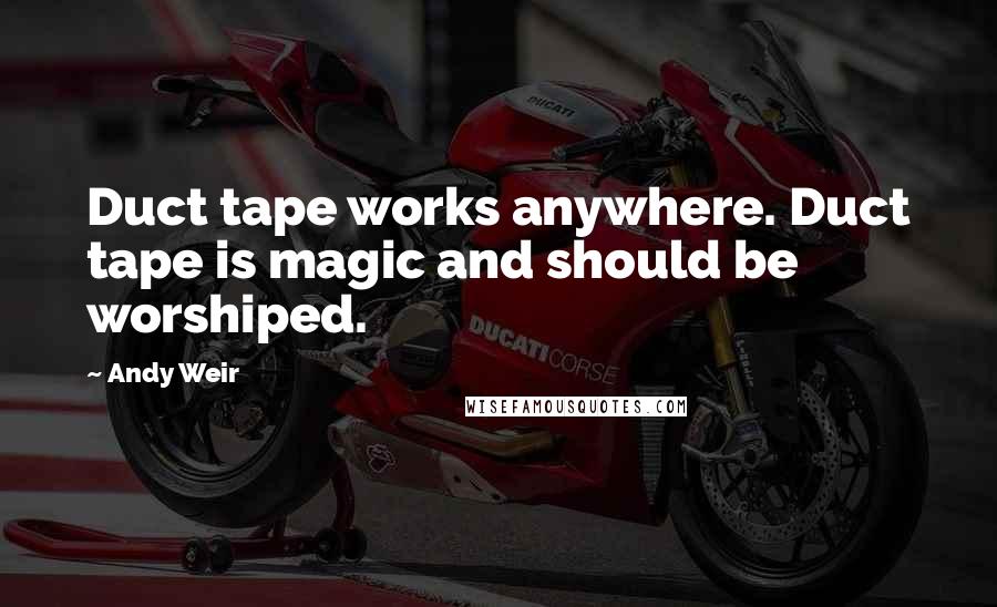 Andy Weir Quotes: Duct tape works anywhere. Duct tape is magic and should be worshiped.