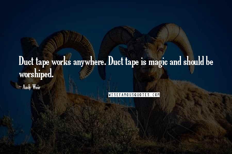 Andy Weir Quotes: Duct tape works anywhere. Duct tape is magic and should be worshiped.