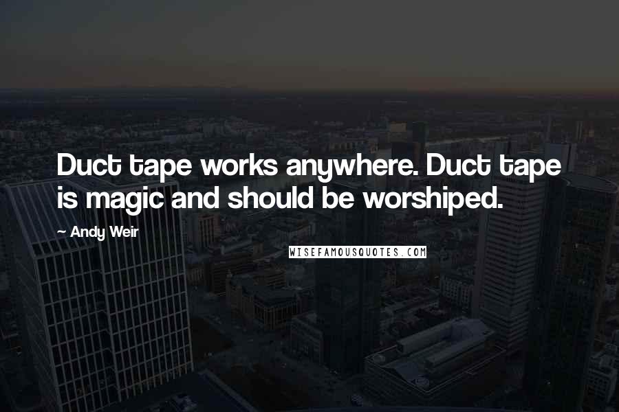 Andy Weir Quotes: Duct tape works anywhere. Duct tape is magic and should be worshiped.