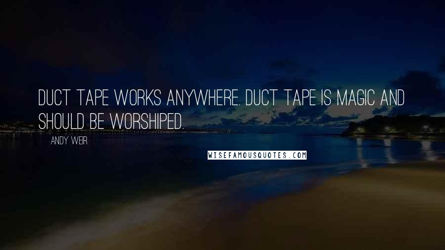 Andy Weir Quotes: Duct tape works anywhere. Duct tape is magic and should be worshiped.