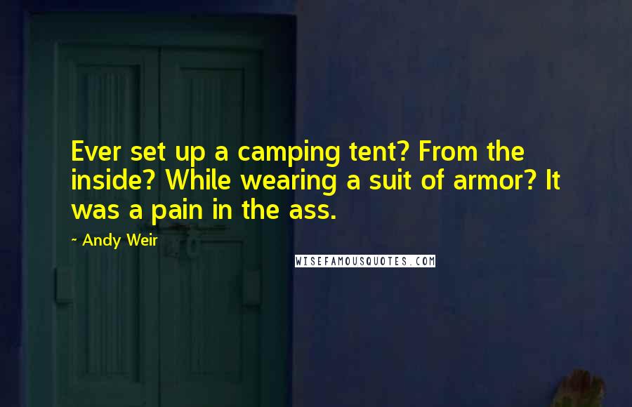 Andy Weir Quotes: Ever set up a camping tent? From the inside? While wearing a suit of armor? It was a pain in the ass.