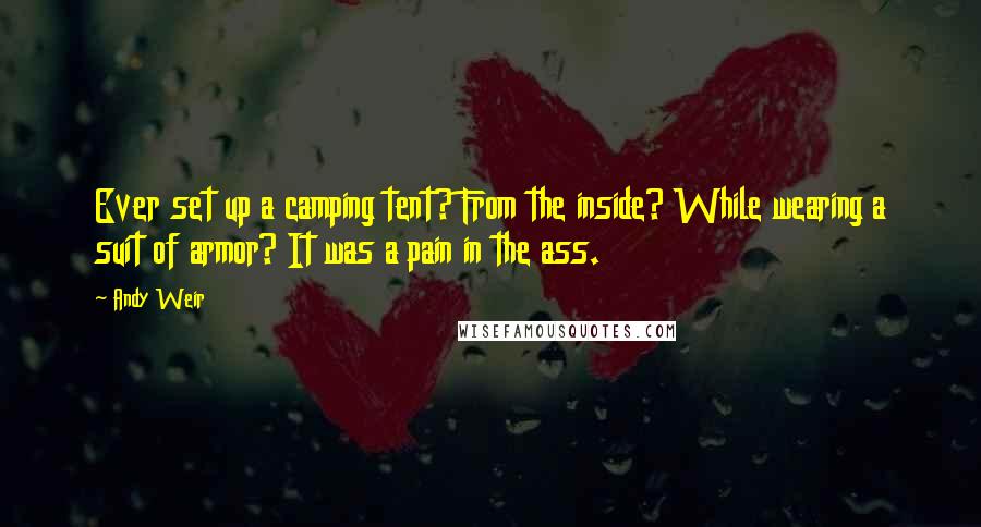 Andy Weir Quotes: Ever set up a camping tent? From the inside? While wearing a suit of armor? It was a pain in the ass.