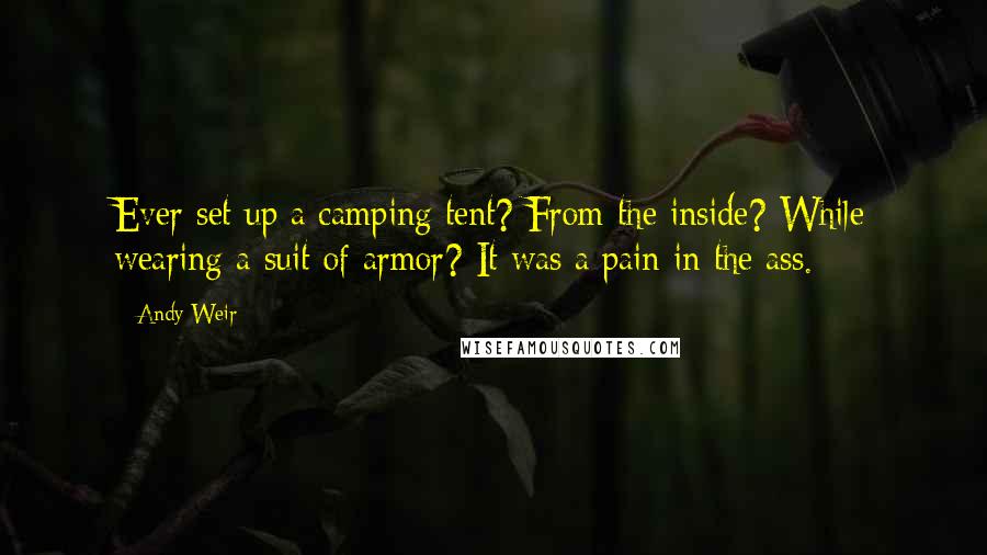 Andy Weir Quotes: Ever set up a camping tent? From the inside? While wearing a suit of armor? It was a pain in the ass.