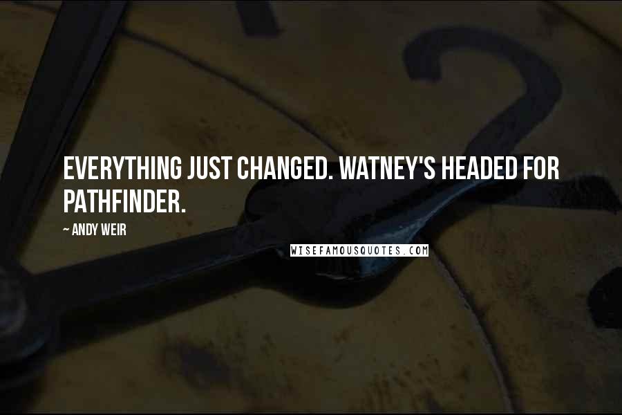 Andy Weir Quotes: Everything just changed. Watney's headed for Pathfinder.